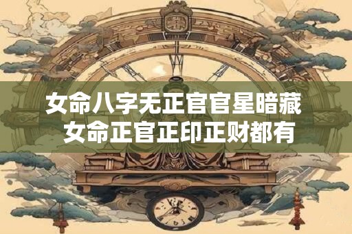 女命八字无正官官星暗藏  女命正官正印正财都有