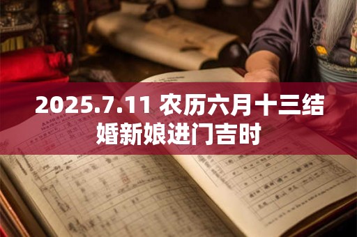 2025.7.11 农历六月十三结婚新娘进门吉时