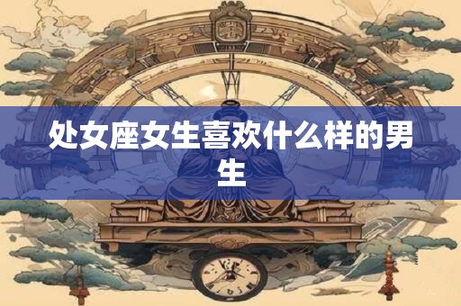 处女座女生喜欢什么样的男生
