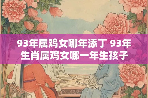 93年属鸡女哪年添丁 93年生肖属鸡女哪一年生孩子