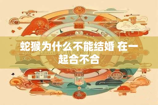 蛇猴为什么不能结婚 在一起合不合