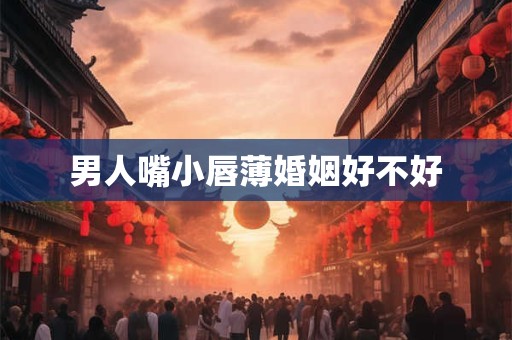 男人嘴小唇薄婚姻好不好