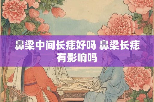 鼻梁中间长痣好吗 鼻梁长痣有影响吗