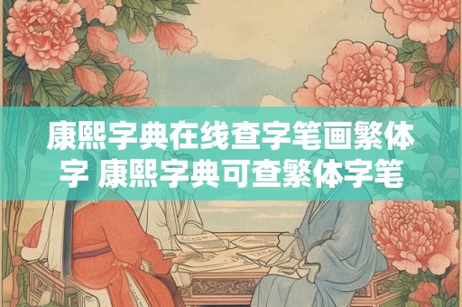 康熙字典在线查字笔画繁体字 康熙字典可查繁体字笔画在线吗