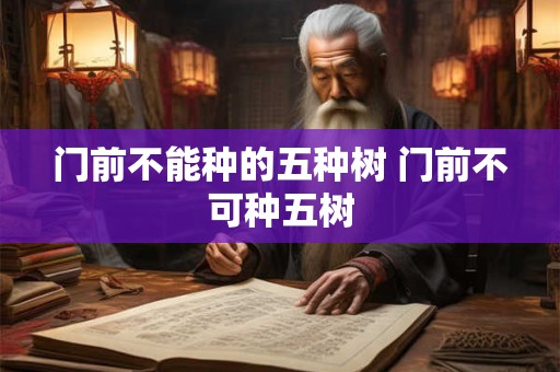 门前不能种的五种树 门前不可种五树