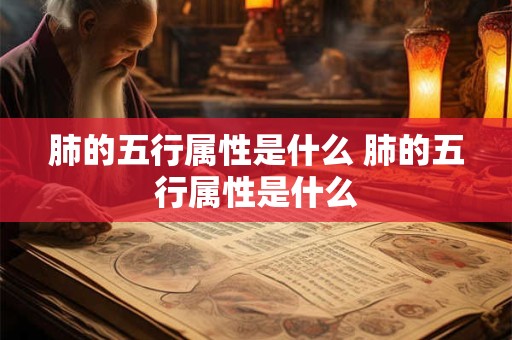 肺的五行属性是什么 肺的五行属性是什么