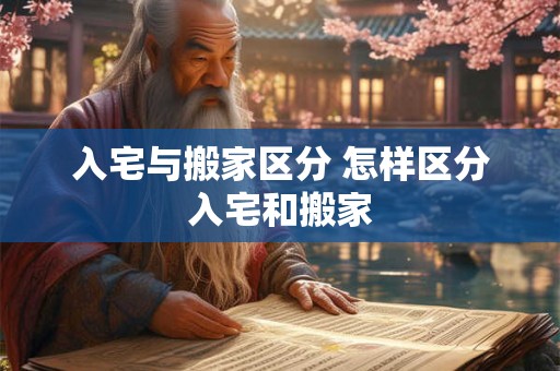 入宅与搬家区分 怎样区分入宅和搬家