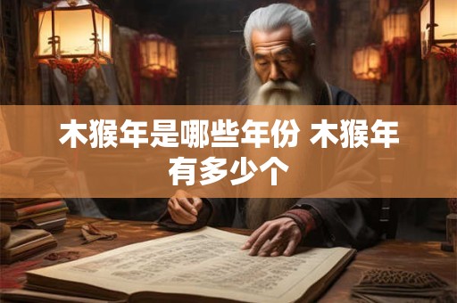 木猴年是哪些年份 木猴年有多少个