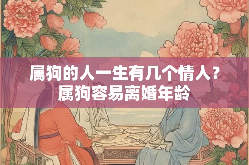 属狗的人一生有几个情人？属狗容易离婚年龄