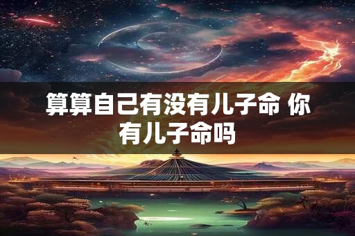 算算自己有没有儿子命 你有儿子命吗