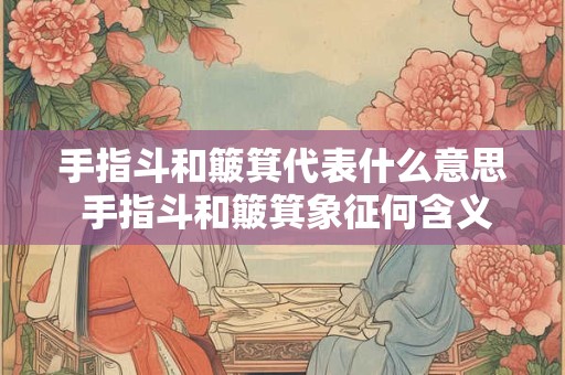 手指斗和簸箕代表什么意思 手指斗和簸箕象征何含义
