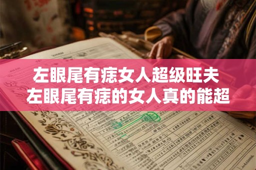 左眼尾有痣女人超级旺夫 左眼尾有痣的女人真的能超级旺夫吗