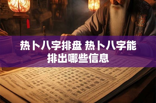 热卜八字排盘 热卜八字能排出哪些信息