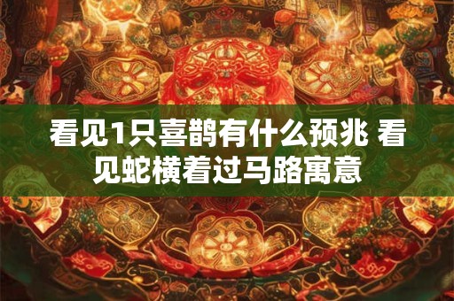 看见1只喜鹊有什么预兆 看见蛇横着过马路寓意