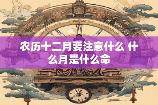 农历十二月要注意什么 什么月是什么命