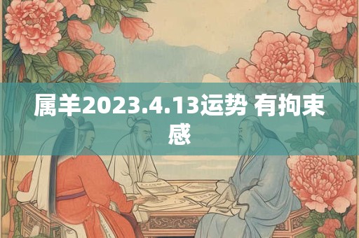 属羊2023.4.13运势 有拘束感