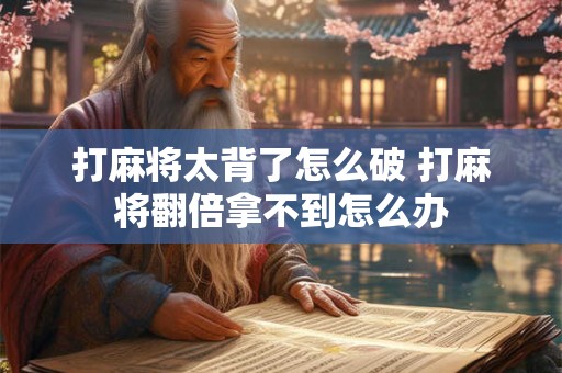 打麻将太背了怎么破 打麻将翻倍拿不到怎么办