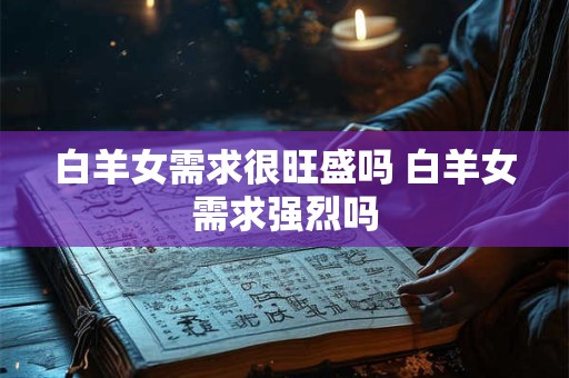 白羊女需求很旺盛吗 白羊女需求强烈吗