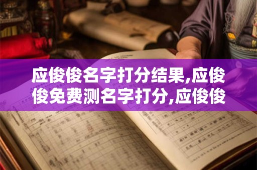 应俊俊名字打分结果,应俊俊免费测名字打分,应俊俊周易免费测名字打分