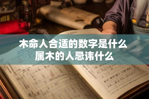 木命人合适的数字是什么 属木的人忌讳什么