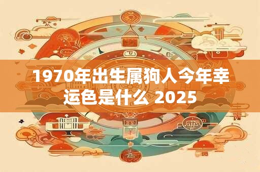 1970年出生属狗人今年幸运色是什么 2025
