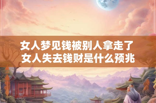 女人梦见钱被别人拿走了 女人失去钱财是什么预兆