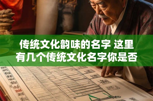 传统文化韵味的名字 这里有几个传统文化名字你是否已经听说过