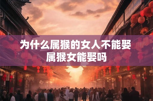 为什么属猴的女人不能娶 属猴女能娶吗