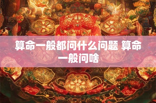 算命一般都问什么问题 算命一般问啥