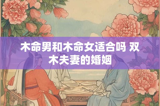木命男和木命女适合吗 双木夫妻的婚姻