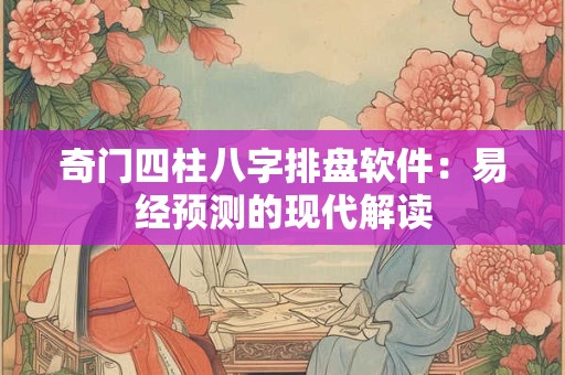 奇门四柱八字排盘软件：易经预测的现代解读