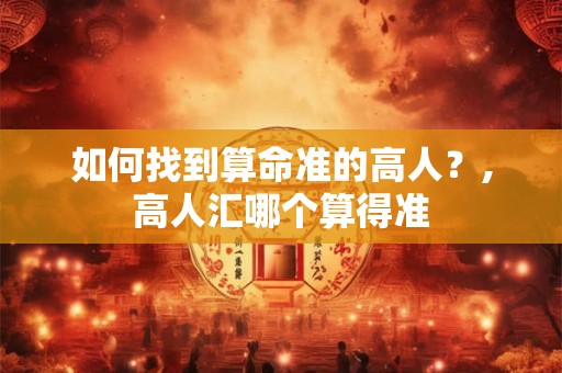 如何找到算命准的高人?,高人汇哪个算得准 如何找到算命准的高人?,高人汇哪个算得准