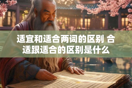 适宜和适合两词的区别 合适跟适合的区别是什么