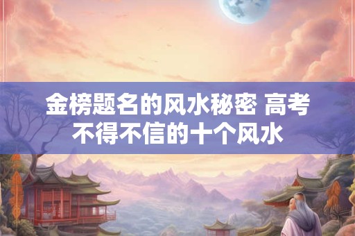 金榜题名的风水秘密 高考不得不信的十个风水