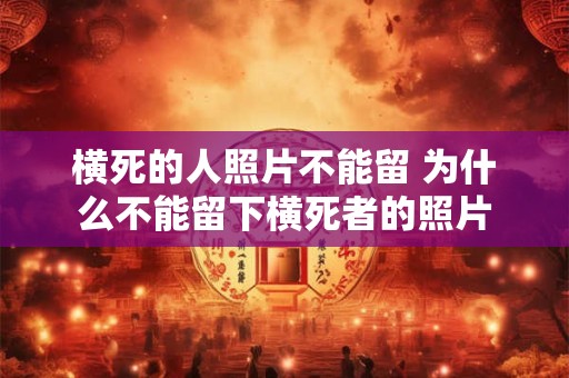 横死的人照片不能留 为什么不能留下横死者的照片