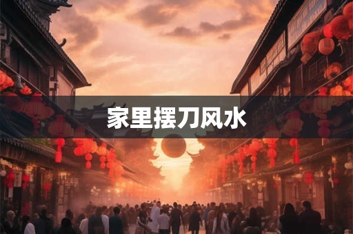 家里摆刀风水