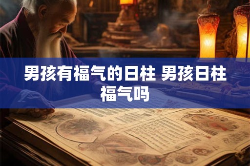 男孩有福气的日柱 男孩日柱福气吗