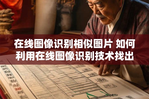 在线图像识别相似图片 如何利用在线图像识别技术找出相似图片