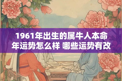 1961年出生的属牛人本命年运势怎么样 哪些运势有改变