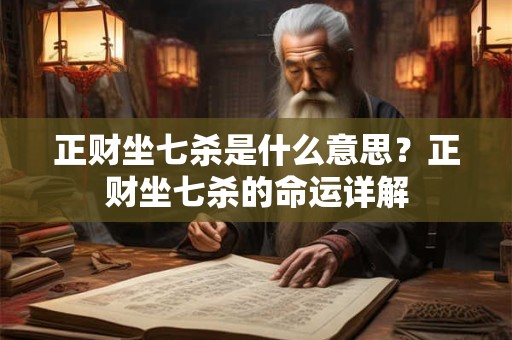 正财坐七杀是什么意思？正财坐七杀的命运详解