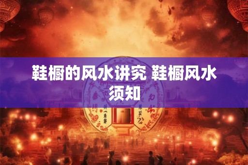 鞋橱的风水讲究 鞋橱风水须知