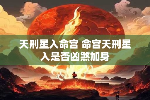 天刑星入命宫 命宫天刑星入是否凶煞加身