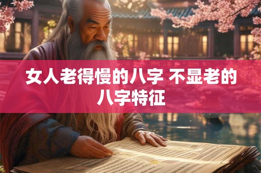 女人老得慢的八字 不显老的八字特征
