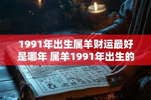 1991年出生属羊财运最好是哪年 属羊1991年出生的最佳财运年份是哪一年