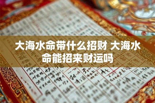 大海水命带什么招财 大海水命能招来财运吗