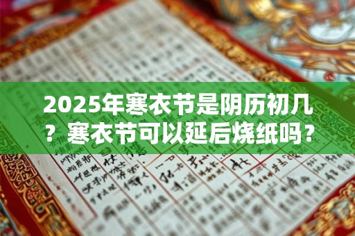 2025年寒衣节是阴历初几？寒衣节可以延后烧纸吗？