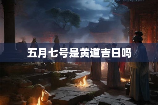 五月七号是黄道吉日吗