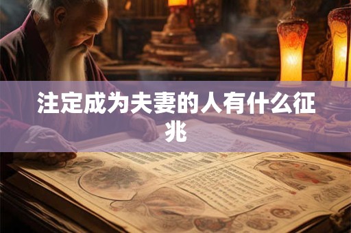 注定成为夫妻的人有什么征兆 注定成为夫妻的人有什么征兆