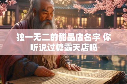 独一无二的甜品店名字 你听说过糖霸天店吗