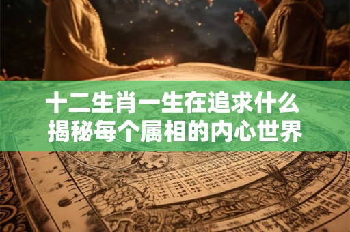 十二生肖一生在追求什么 揭秘每个属相的内心世界